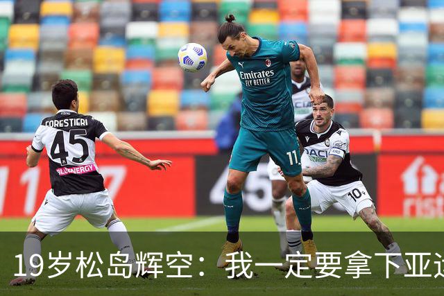 19岁松岛辉空：我一定要拿下亚运会男单金牌！有信心击败中国队